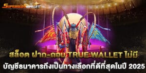 สล็อต ฝาก-ถอน true wallet ไม่มี บัญชีธนาคารถึงเป็นทางเลือกที่ดีที่สุดในปี 2025