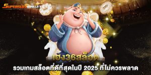 เฮง36สล็อต-รวมเกมสล็อตที่ดีที่สุดในปี-2025-ที่ไม่ควรพลาด